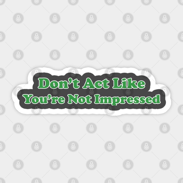 Don't Act Like You're Not Impressed Sticker by Clutch Tees